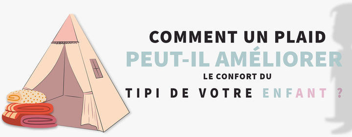 Comment un plaid peut-il améliorer le confort du tipi de votre enfant